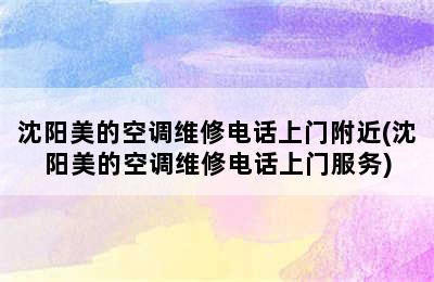 沈阳美的空调维修电话上门附近(沈阳美的空调维修电话上门服务)