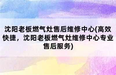 沈阳老板燃气灶售后维修中心(高效快捷，沈阳老板燃气灶维修中心专业售后服务)