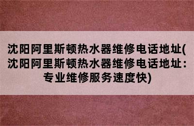 沈阳阿里斯顿热水器维修电话地址(沈阳阿里斯顿热水器维修电话地址：专业维修服务速度快)