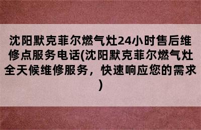 沈阳默克菲尔燃气灶24小时售后维修点服务电话(沈阳默克菲尔燃气灶全天候维修服务，快速响应您的需求)