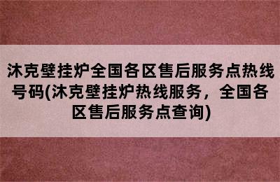 沐克壁挂炉全国各区售后服务点热线号码(沐克壁挂炉热线服务，全国各区售后服务点查询)