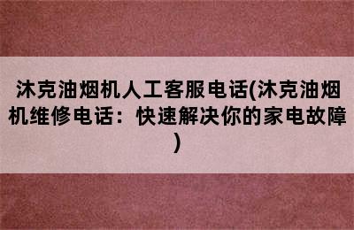 沐克油烟机人工客服电话(沐克油烟机维修电话：快速解决你的家电故障)