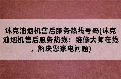 沐克油烟机售后服务热线号码(沐克油烟机售后服务热线：维修大师在线，解决您家电问题)