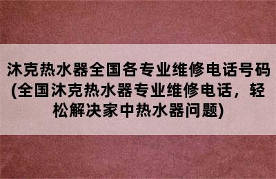 沐克热水器全国各专业维修电话号码(全国沐克热水器专业维修电话，轻松解决家中热水器问题)