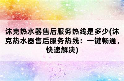 沐克热水器售后服务热线是多少(沐克热水器售后服务热线：一键畅通，快速解决)