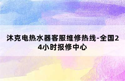 沐克电热水器客服维修热线-全国24小时报修中心