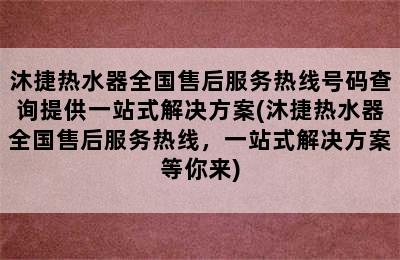 沐捷热水器全国售后服务热线号码查询提供一站式解决方案(沐捷热水器全国售后服务热线，一站式解决方案等你来)