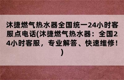 沐捷燃气热水器全国统一24小时客服点电话(沐捷燃气热水器：全国24小时客服，专业解答、快速维修！)