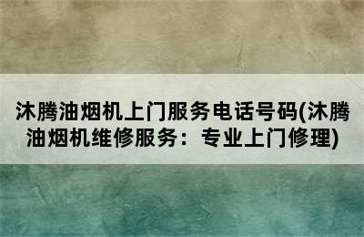 沐腾油烟机上门服务电话号码(沐腾油烟机维修服务：专业上门修理)