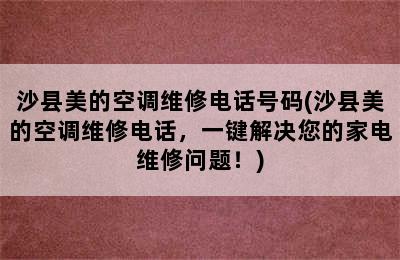 沙县美的空调维修电话号码(沙县美的空调维修电话，一键解决您的家电维修问题！)