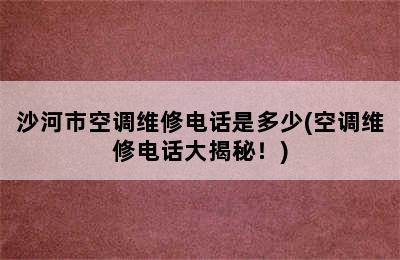 沙河市空调维修电话是多少(空调维修电话大揭秘！)