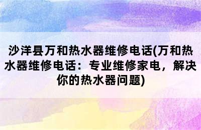 沙洋县万和热水器维修电话(万和热水器维修电话：专业维修家电，解决你的热水器问题)