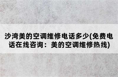 沙湾美的空调维修电话多少(免费电话在线咨询：美的空调维修热线)