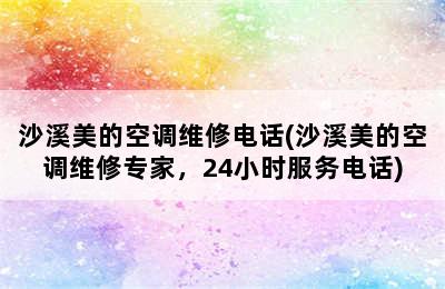 沙溪美的空调维修电话(沙溪美的空调维修专家，24小时服务电话)