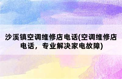 沙溪镇空调维修店电话(空调维修店电话，专业解决家电故障)