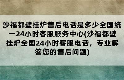 沙福都壁挂炉售后电话是多少全国统一24小时客服服务中心(沙福都壁挂炉全国24小时客服电话，专业解答您的售后问题)