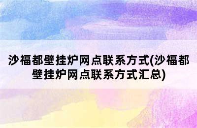 沙福都壁挂炉网点联系方式(沙福都壁挂炉网点联系方式汇总)