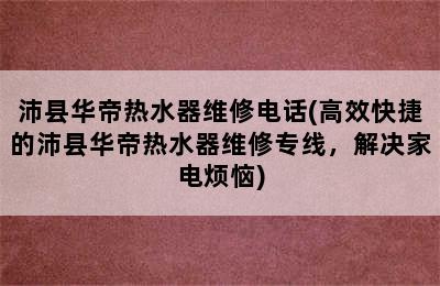 沛县华帝热水器维修电话(高效快捷的沛县华帝热水器维修专线，解决家电烦恼)