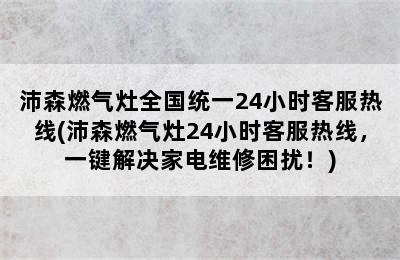 沛森燃气灶全国统一24小时客服热线(沛森燃气灶24小时客服热线，一键解决家电维修困扰！)