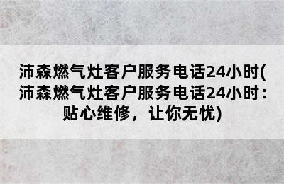 沛森燃气灶客户服务电话24小时(沛森燃气灶客户服务电话24小时：贴心维修，让你无忧)