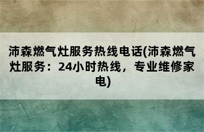 沛森燃气灶服务热线电话(沛森燃气灶服务：24小时热线，专业维修家电)