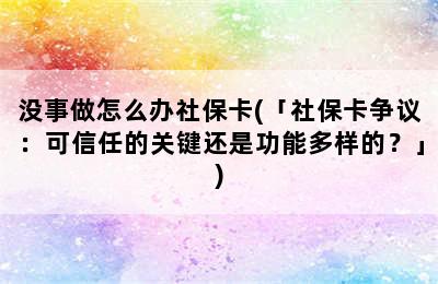 没事做怎么办社保卡(「社保卡争议：可信任的关键还是功能多样的？」)