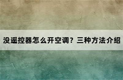 没遥控器怎么开空调？三种方法介绍