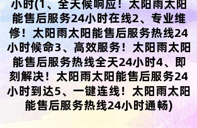 沧州太阳雨太阳能售后服务热线24小时(1、全天候响应！太阳雨太阳能售后服务24小时在线2、专业维修！太阳雨太阳能售后服务热线24小时候命3、高效服务！太阳雨太阳能售后服务热线全天24小时4、即刻解决！太阳雨太阳能售后服务24小时到达5、一键连线！太阳雨太阳能售后服务热线24小时通畅)