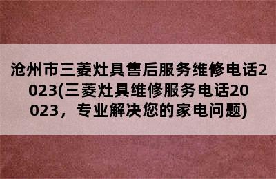 沧州市三菱灶具售后服务维修电话2023(三菱灶具维修服务电话20023，专业解决您的家电问题)