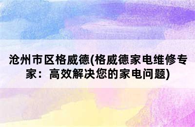 沧州市区格威德(格威德家电维修专家：高效解决您的家电问题)