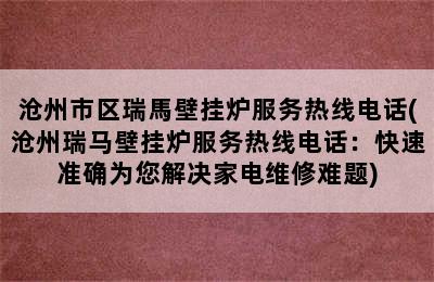 沧州市区瑞馬壁挂炉服务热线电话(沧州瑞马壁挂炉服务热线电话：快速准确为您解决家电维修难题)