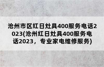 沧州市区红日灶具400服务电话2023(沧州红日灶具400服务电话2023，专业家电维修服务)