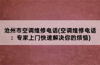 沧州市空调维修电话(空调维修电话：专家上门快速解决你的烦恼)