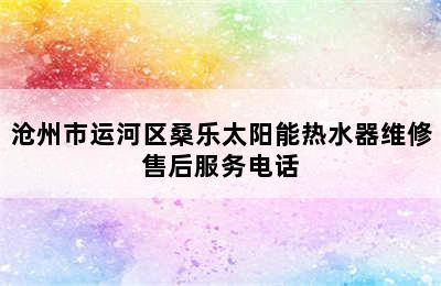 沧州市运河区桑乐太阳能热水器维修售后服务电话