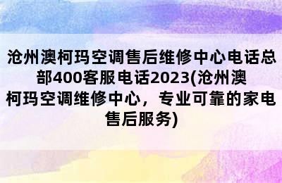 沧州澳柯玛空调售后维修中心电话总部400客服电话2023(沧州澳柯玛空调维修中心，专业可靠的家电售后服务)