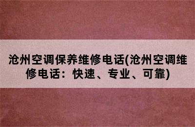 沧州空调保养维修电话(沧州空调维修电话：快速、专业、可靠)