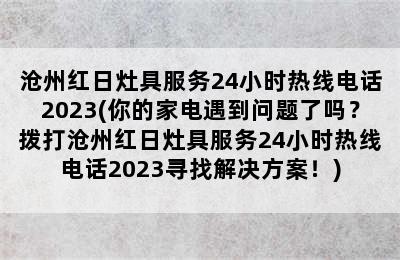 沧州红日灶具服务24小时热线电话2023(你的家电遇到问题了吗？拨打沧州红日灶具服务24小时热线电话2023寻找解决方案！)