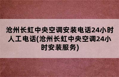 沧州长虹中央空调安装电话24小时人工电话(沧州长虹中央空调24小时安装服务)