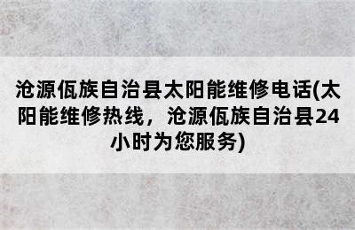 沧源佤族自治县太阳能维修电话(太阳能维修热线，沧源佤族自治县24小时为您服务)