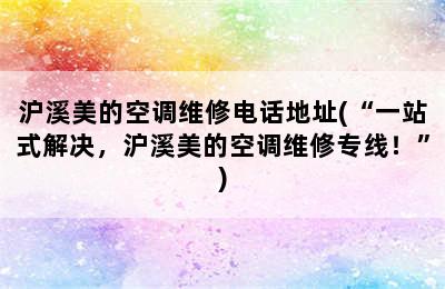 沪溪美的空调维修电话地址(“一站式解决，沪溪美的空调维修专线！”)