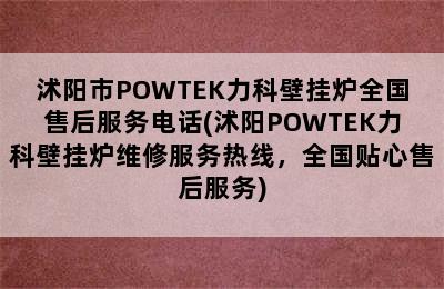 沭阳市POWTEK力科壁挂炉全国售后服务电话(沭阳POWTEK力科壁挂炉维修服务热线，全国贴心售后服务)