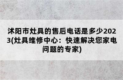 沭阳市灶具的售后电话是多少2023(灶具维修中心：快速解决您家电问题的专家)