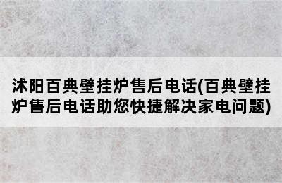 沭阳百典壁挂炉售后电话(百典壁挂炉售后电话助您快捷解决家电问题)