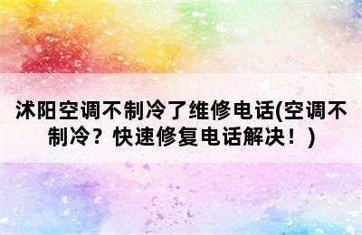 沭阳空调不制冷了维修电话(空调不制冷？快速修复电话解决！)