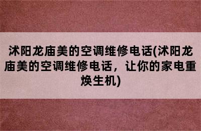 沭阳龙庙美的空调维修电话(沭阳龙庙美的空调维修电话，让你的家电重焕生机)