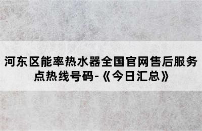 河东区能率热水器全国官网售后服务点热线号码-《今日汇总》