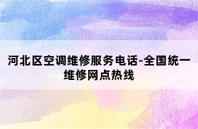 河北区空调维修服务电话-全国统一维修网点热线