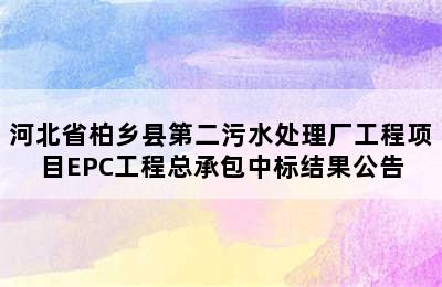 河北省柏乡县第二污水处理厂工程项目EPC工程总承包中标结果公告