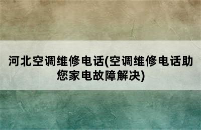 河北空调维修电话(空调维修电话助您家电故障解决)