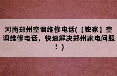 河南郑州空调维修电话(【独家】空调维修电话，快速解决郑州家电问题！)